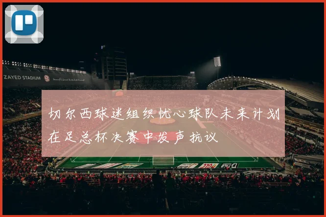 切尔西球迷组织忧心球队未来计划在足总杯决赛中发声抗议