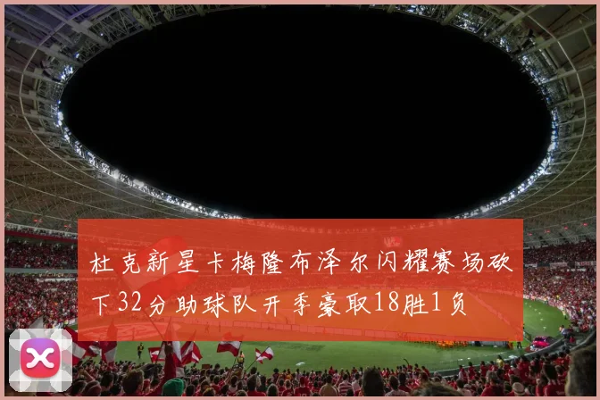 杜克新星卡梅隆布泽尔闪耀赛场砍下32分助球队开季豪取18胜1负