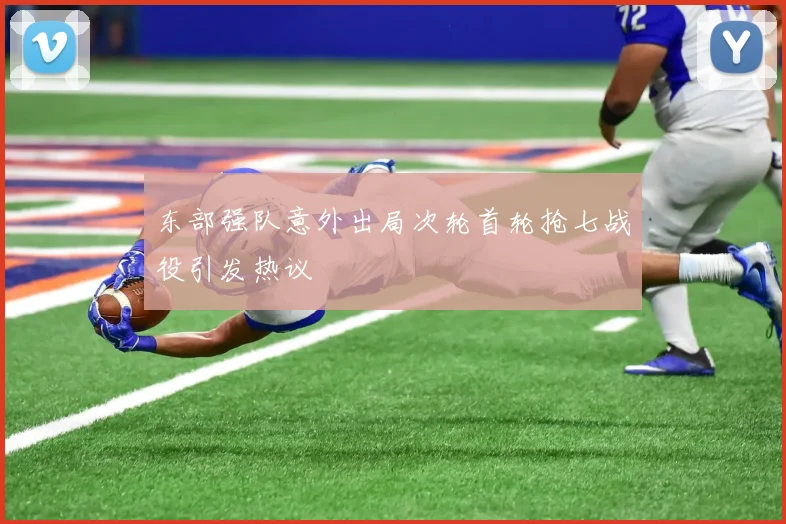 东部强队意外出局次轮首轮抢七战役引发热议