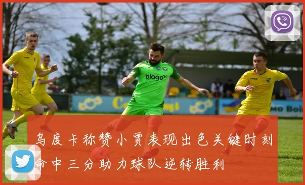 乌度卡称赞小贾表现出色关键时刻命中三分助力球队逆转胜利