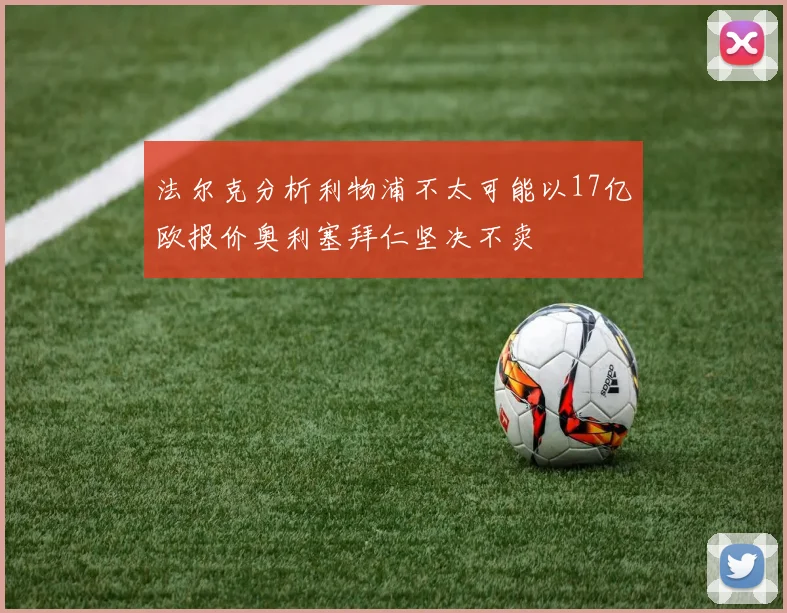 法尔克分析利物浦不太可能以17亿欧报价奥利塞拜仁坚决不卖
