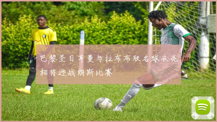巴黎圣日耳曼与拉布布联名球衣亮相将迎战朗斯比赛