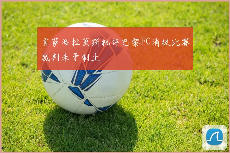 贡萨洛拉莫斯批评巴黎FC消极比赛裁判未予制止