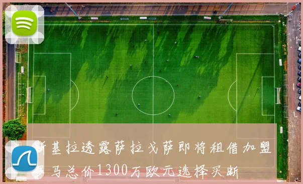 斯基拉透露萨拉戈萨即将租借加盟罗马总价1300万欧元选择买断