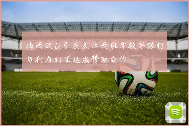 梅西效应引发关注西班牙数字银行与科内利亚达成赞助合作