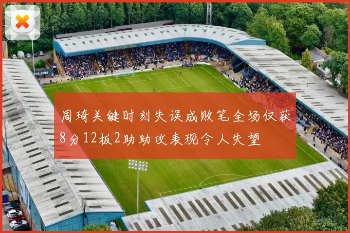 周琦关键时刻失误成败笔全场仅获8分12板2助助攻表现令人失望