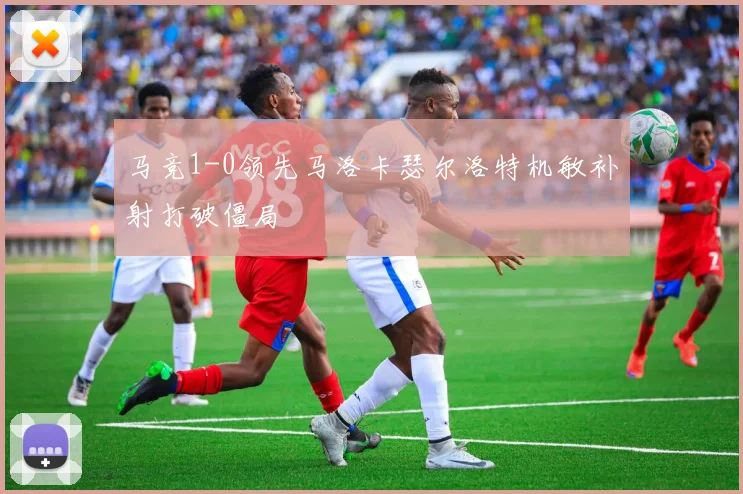 马竞1-0领先马洛卡瑟尔洛特机敏补射打破僵局