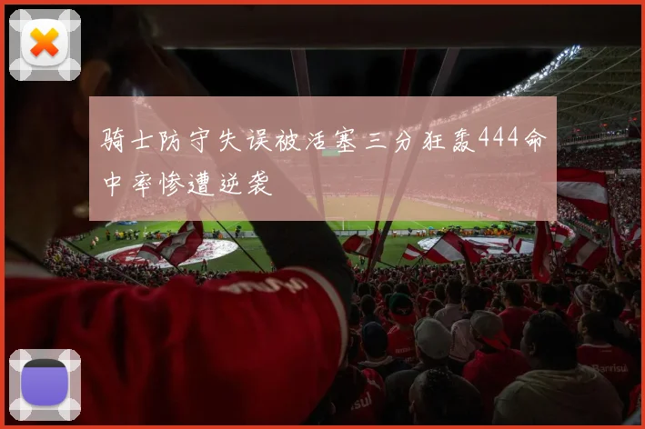 骑士防守失误被活塞三分狂轰444命中率惨遭逆袭